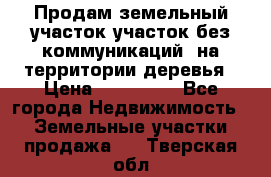 Продам земельный участок,участок без коммуникаций, на территории деревья › Цена ­ 200 000 - Все города Недвижимость » Земельные участки продажа   . Тверская обл.